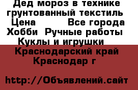 Дед мороз в технике грунтованный текстиль › Цена ­ 700 - Все города Хобби. Ручные работы » Куклы и игрушки   . Краснодарский край,Краснодар г.